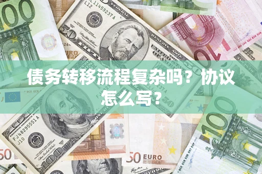 北京债务转移流程复杂吗？协议怎么写？