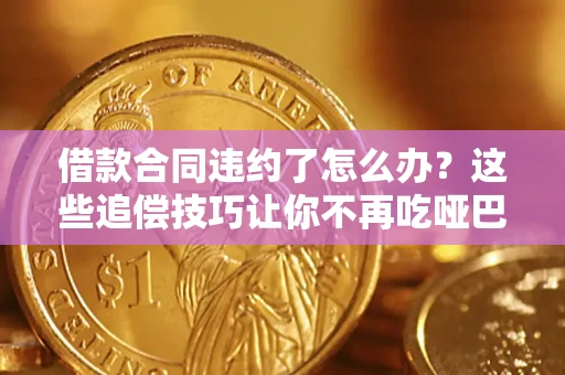 北京借款合同违约了怎么办？这些追偿技巧让你不再吃哑巴亏