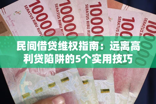 北京民间借贷维权指南：远离高利贷陷阱的5个实用技巧