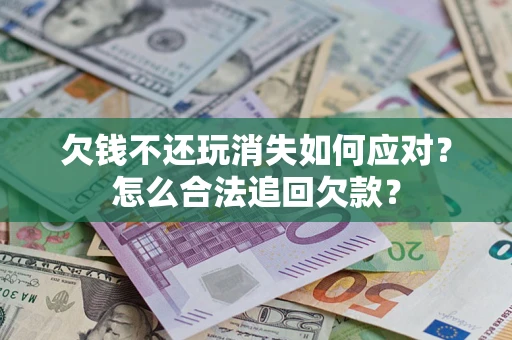 北京欠钱不还玩消失如何应对？怎么合法追回欠款？