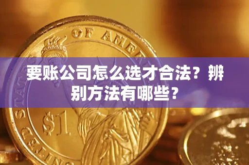 北京要账公司怎么选才合法？辨别方法有哪些？