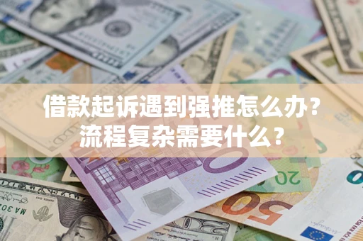 北京借款起诉遇到强推怎么办？流程复杂需要什么？