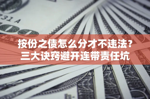 北京按份之债怎么分才不违法？三大诀窍避开连带责任坑