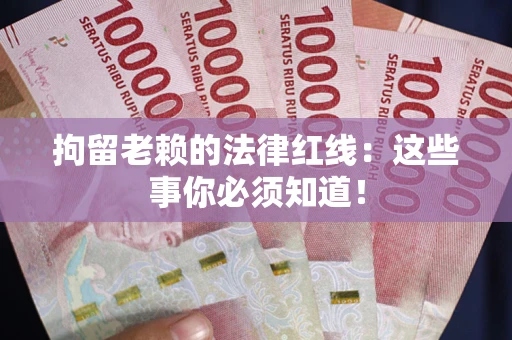 北京拘留老赖的法律红线：这些事你必须知道！