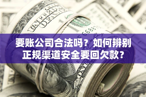 北京要账公司合法吗？如何辨别正规渠道安全要回欠款？