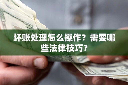 北京坏账处理怎么操作？需要哪些法律技巧？