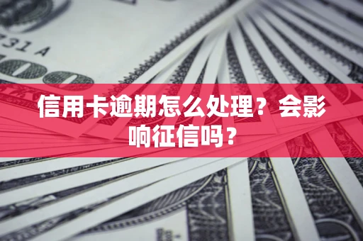 北京信用卡逾期怎么处理？会影响征信吗？
