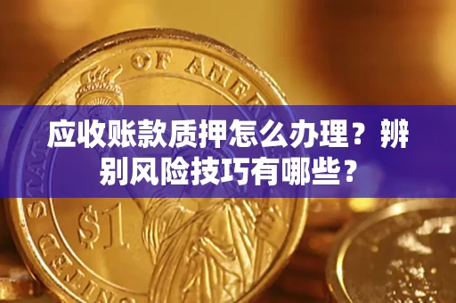 北京应收账款质押怎么办理？辨别风险技巧有哪些？