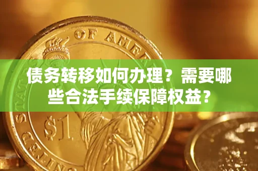 北京债务转移如何办理？需要哪些合法手续保障权益？