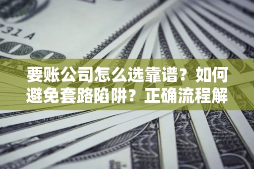 北京要账公司怎么选靠谱？如何避免套路陷阱？正确流程解析