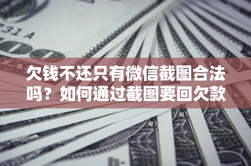 北京欠钱不还只有微信截图合法吗？如何通过截图要回欠款？