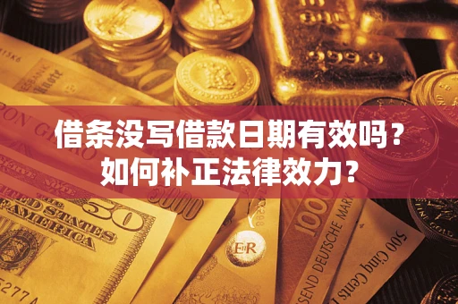 北京借条没写借款日期有效吗？如何补正法律效力？