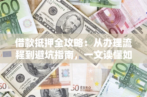 北京借款抵押全攻略：从办理流程到避坑指南，一文读懂如何安全融资