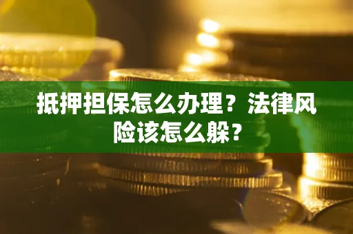 北京抵押担保怎么办理？法律风险该怎么躲？
