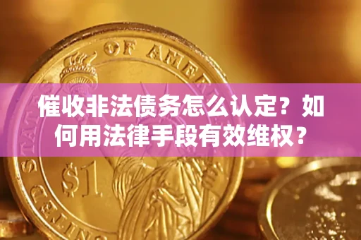北京催收非法债务怎么认定？如何用法律手段有效维权？
