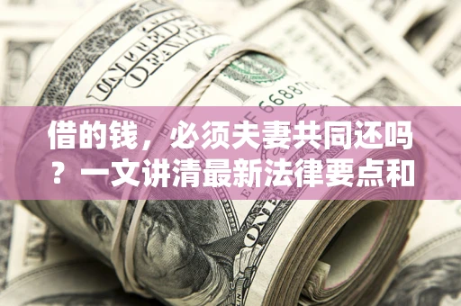 北京借的钱，必须夫妻共同还吗？一文讲清最新法律要点和避坑指南