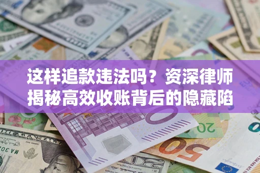 北京这样追款违法吗？资深律师揭秘高效收账背后的隐藏陷阱