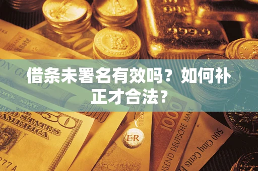 北京借条未署名有效吗？如何补正才合法？