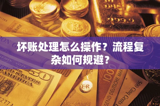 北京坏账处理怎么操作？流程复杂如何规避？
