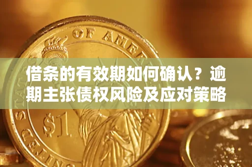 北京借条的有效期如何确认？逾期主张债权风险及应对策略？