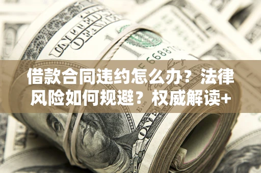 北京借款合同违约怎么办?法律风险如何规避?权威解读+实用指南 北京借款合同违约怎么办?法律风险如何规避?权威解读+实用指南