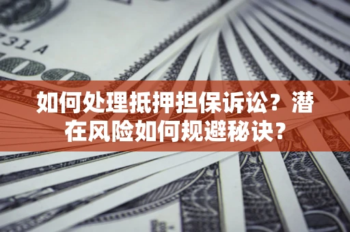北京如何处理抵押担保诉讼？潜在风险如何规避秘诀？