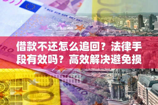 北京借款不还怎么追回？法律手段有效吗？高效解决避免损失