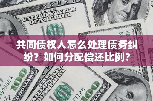 北京共同债权人怎么处理债务纠纷？如何分配偿还比例？