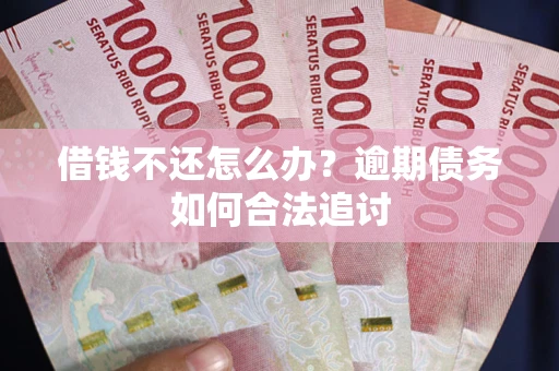 北京借钱不还怎么办？逾期债务如何合法追讨