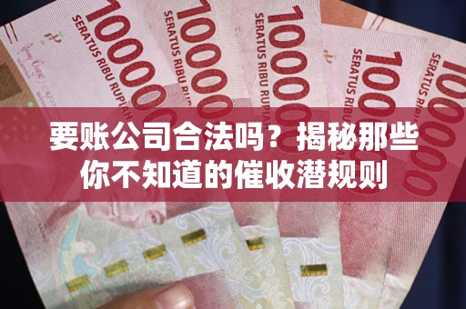 北京要账公司合法吗？揭秘那些你不知道的催收潜规则