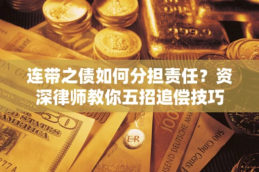 北京连带之债如何分担责任？资深律师教你五招追偿技巧