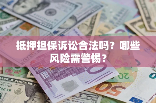 北京抵押担保诉讼合法吗？哪些风险需警惕？
