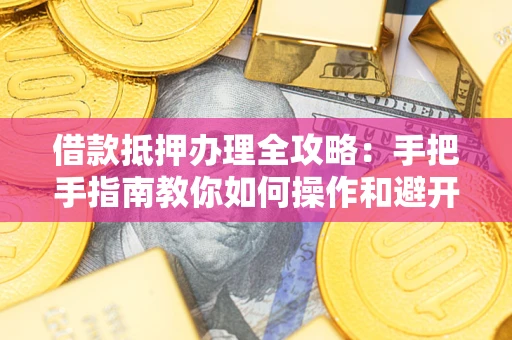 北京借款抵押办理全攻略：手把手指南教你如何操作和避开雷区