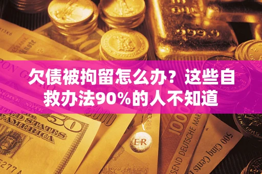北京欠债被拘留怎么办？这些自救办法90%的人不知道