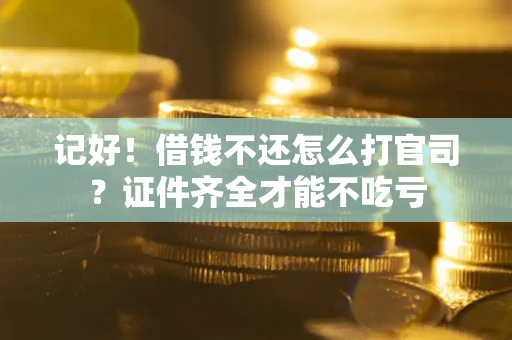 北京记好！借钱不还怎么打官司？证件齐全才能不吃亏