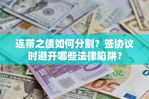 北京连带之债如何分割？签协议时避开哪些法律陷阱？