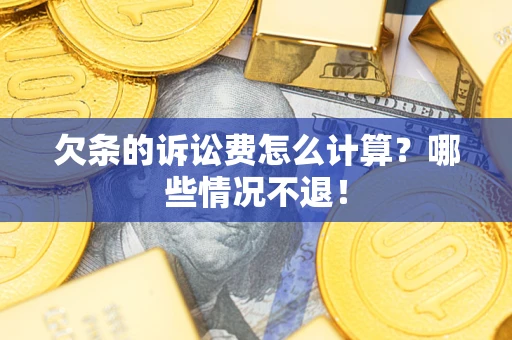 北京欠条的诉讼费怎么计算?哪些情况不退! 北京欠条的诉讼费怎么计算?哪些情况不退!