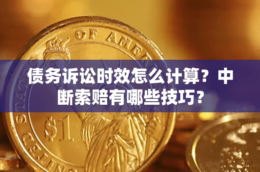 北京债务诉讼时效怎么计算？中断索赔有哪些技巧？