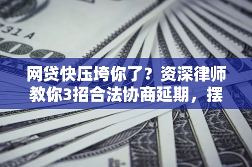 北京网贷快压垮你了？资深律师教你3招合法协商延期，摆脱暴力催收！