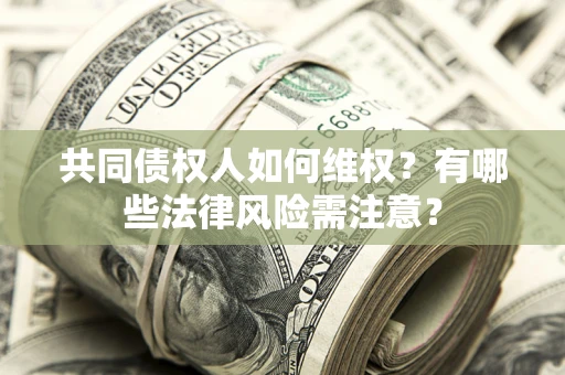 北京共同债权人如何维权？有哪些法律风险需注意？