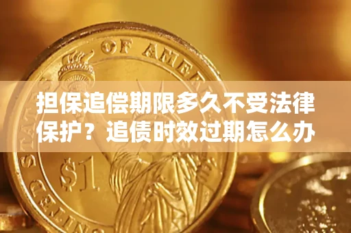 北京担保追偿期限多久不受法律保护？追债时效过期怎么办？