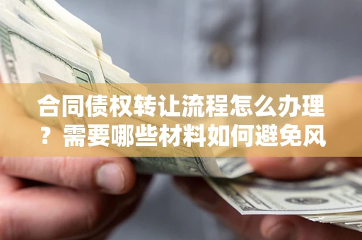北京合同债权转让流程怎么办理？需要哪些材料如何避免风险？