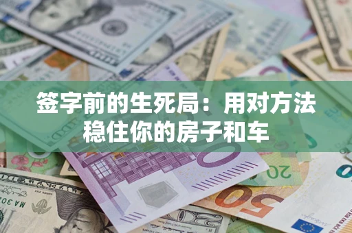 北京签字前的生死局：用对方法稳住你的房子和车