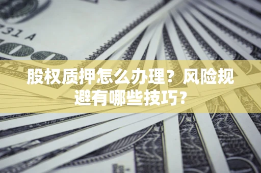 北京股权质押怎么办理？风险规避有哪些技巧？