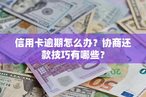 北京信用卡逾期怎么办？协商还款技巧有哪些？