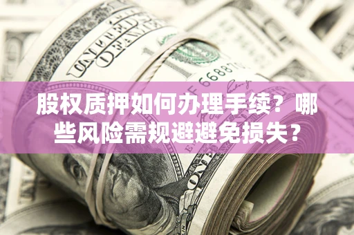 北京股权质押如何办理手续？哪些风险需规避避免损失？