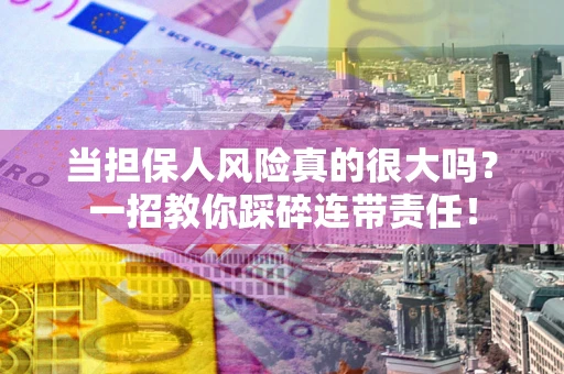 北京当担保人风险真的很大吗？一招教你踩碎连带责任！