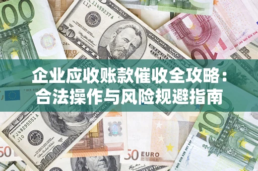 北京企业应收账款催收全攻略：合法操作与风险规避指南