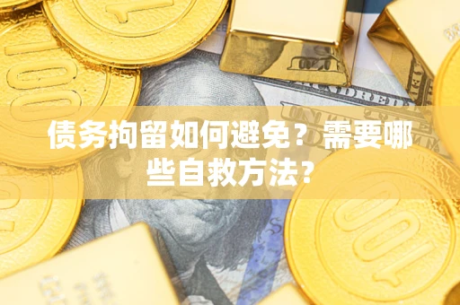北京债务拘留如何避免？需要哪些自救方法？