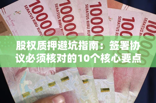 北京股权质押避坑指南:签署协议必须核对的10个核心要点 北京股权质押避坑指南:签署协议必须核对的10个核心要点